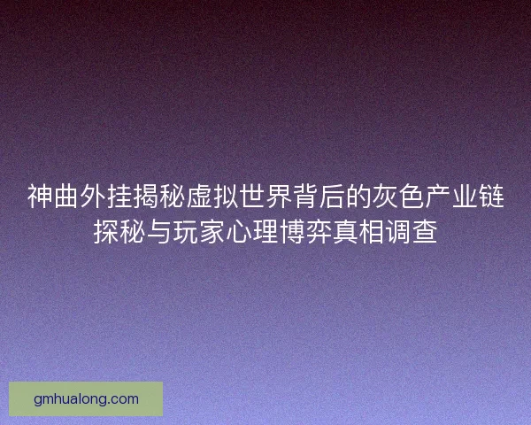 神曲外挂揭秘虚拟世界背后的灰色产业链探秘与玩家心理博弈真相调查